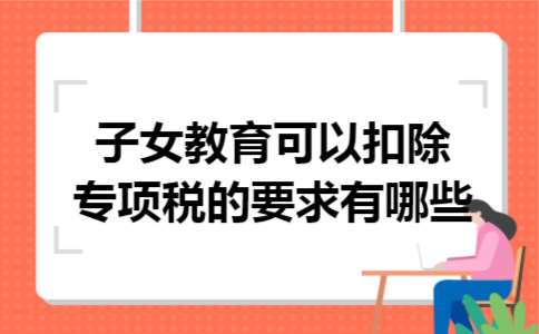 子女教育可以扣除专项税的要求有哪些