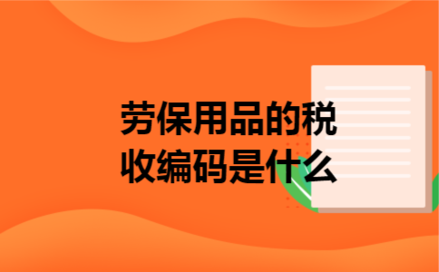 劳保用品的税收编码是什么 劳保用品的税收编码是什么