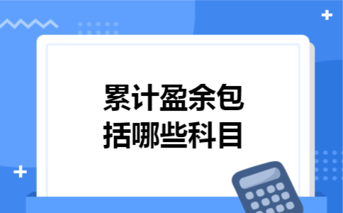 累计盈余包括哪些科目