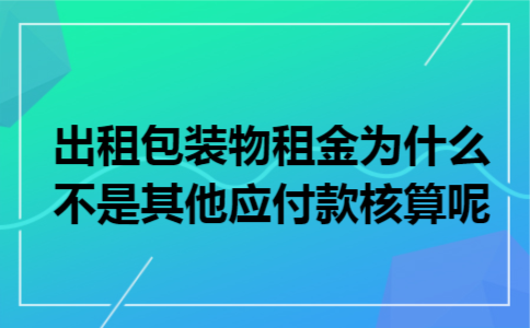出租包装物租金为什么不是其他应付款核算呢