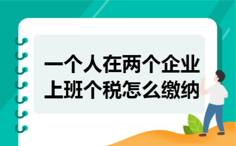 一个人在两个企业上班个税怎么缴纳 一个人在两个企业上班个税怎么缴纳