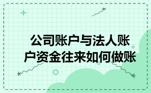 公司账户与法人账户资金往来如何做账 公司账户与法人账户资金往来如何做账