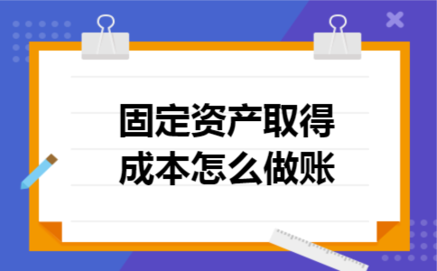 固定资产取得成本怎么做账