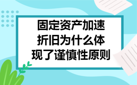 固定资产加速折旧为什么体现了谨慎性原则