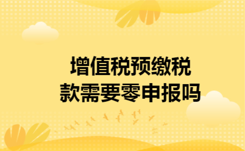 增值税预缴税款需要零申报吗