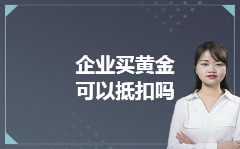 企业买黄金可以抵扣吗