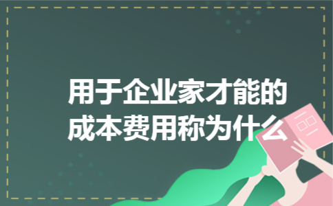 用于企业家才能的成本费用称为什么 用于企业家才能的成本费用称为什么