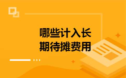 哪些计入长期待摊费用