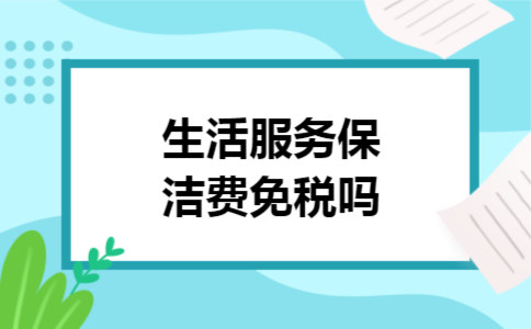 生活服务保洁费免税吗