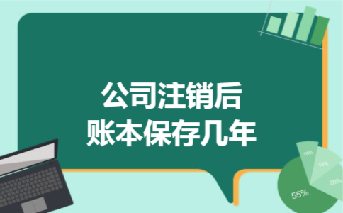 公司注销后账本保存几年 公司注销后账本保存几年