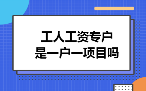 工人工资专户是一户一项目吗