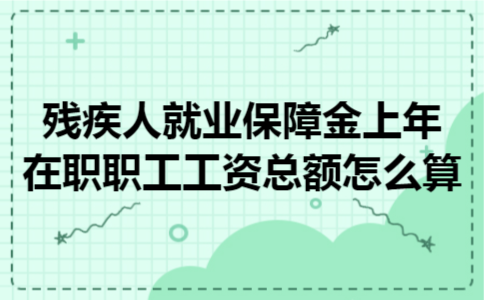 残疾人就业保障金上年在职职工工资总额怎么算 残疾人就业保障金上年在职职工工资总额怎么算