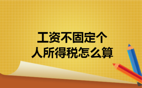 工资不固定个人所得税怎么算