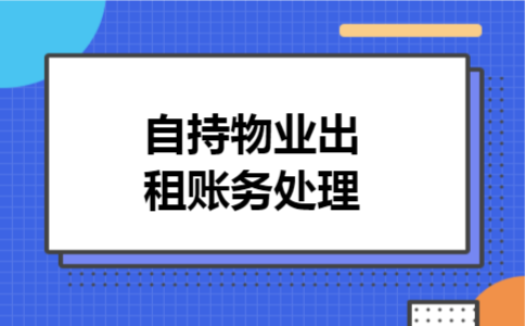 自持物业出租账务处理 自持物业出租账务处理