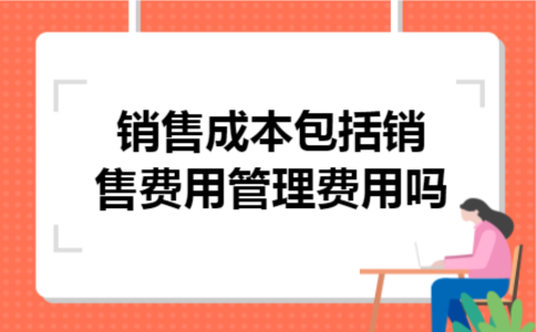  销售成本包括销售费用管理费用吗
