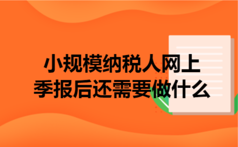  小规模纳税人网上季报后还需要做什么