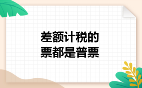 差额计税的票都是普票