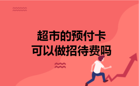 超市的预付卡可以做招待费吗 超市的预付卡可以做招待费吗