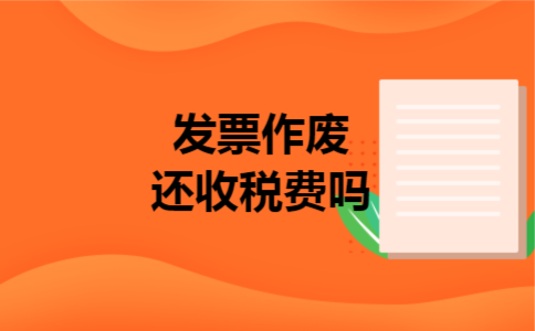 发票作废还收税费吗 发票作废还收税费吗