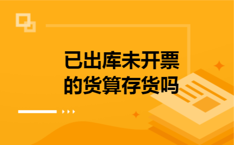  已出库未开票的货算存货吗