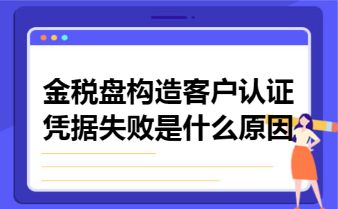  金税盘构造客户认证凭据失败是什么原因