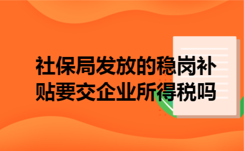  社保局发放的稳岗补贴要交企业所得税吗