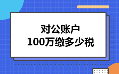  对公账户100万缴多少税