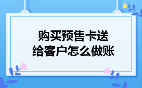 购买预售卡送给客户怎么做账