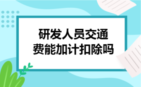 研发人员交通费能加计扣除吗