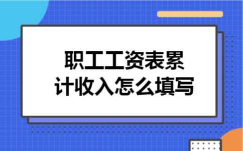 职工工资表累计收入怎么填写