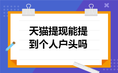 天猫提现能提到个人户头吗 天猫提现能提到个人户头吗
