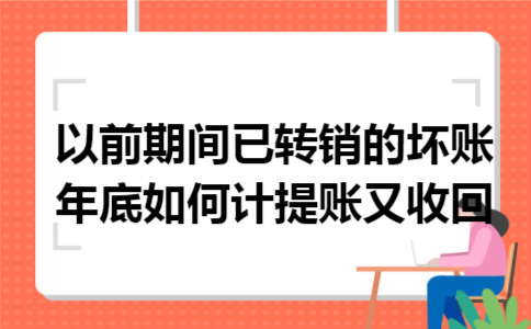 以前期间已转销的坏账年底如何计提账又收回 以前期间已转销的坏账年底如何计提账又收回