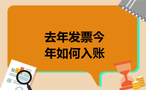去年发票今年如何入账 去年发票今年如何入账
