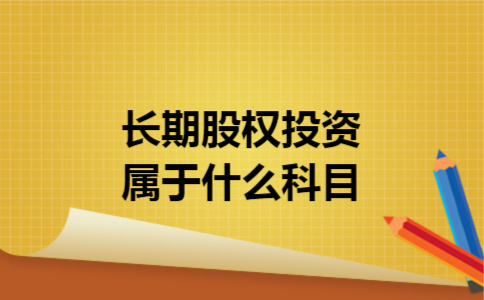 长期股权投资属于什么科目 长期股权投资属于什么科目
