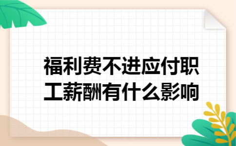 福利费不进应付职工薪酬有什么影响