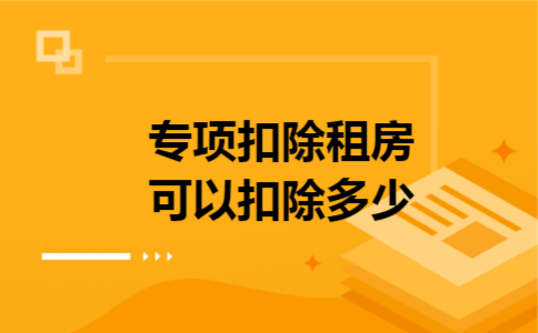 专项扣除租房可以扣除多少 专项扣除租房可以扣除多少