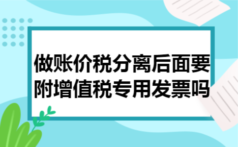 做账价税分离后面要附增值税专用发票吗 做账价税分离后面要附增值税专用发票吗