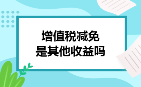 增值税减免是其他收益吗 增值税减免是其他收益吗