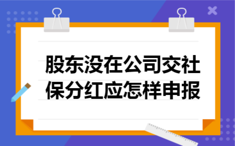 股东没在公司交社保分红应怎样申报