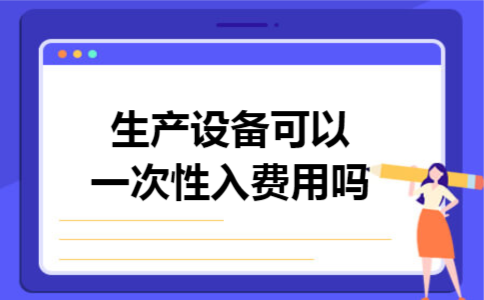 生产设备可以一次性入费用吗 生产设备可以一次性入费用吗
