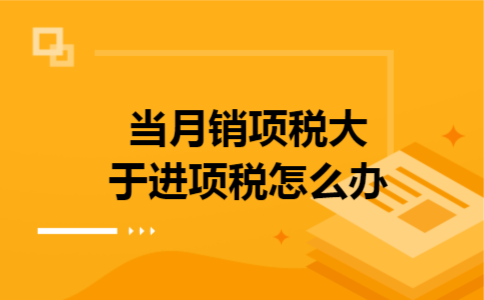 当月销项税大于进项税怎么办