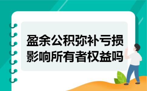 盈余公积弥补亏损影响所有者权益吗 盈余公积弥补亏损影响所有者权益吗