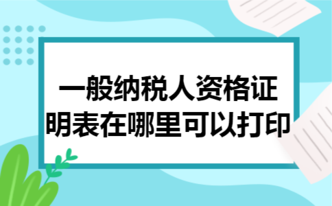 一般纳税人资格证明表在哪里可以打印