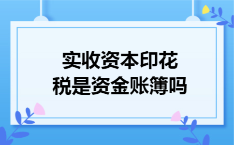实收资本印花税是资金账簿吗 实收资本印花税是资金账簿吗