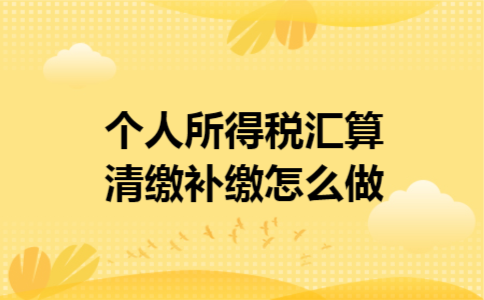 个人所得税汇算清缴补缴怎么做