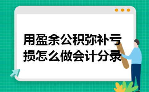 用盈余公积弥补亏损怎么做会计分录 用盈余公积弥补亏损怎么做会计分录