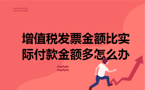增值税发票金额比实际付款金额多怎么办