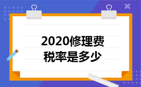 2020修理费税率是多少 2020修理费税率是多少