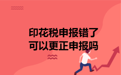 印花税申报错了可以更正申报吗