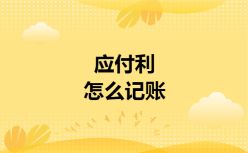 应付利息怎么记账 应付利息怎么记账